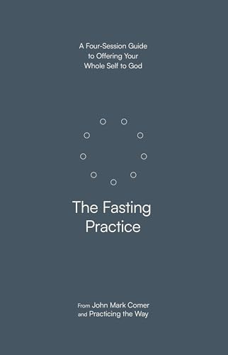 The Fasting Practice: A Four-Session Guide To Offering Your Whole Self To God