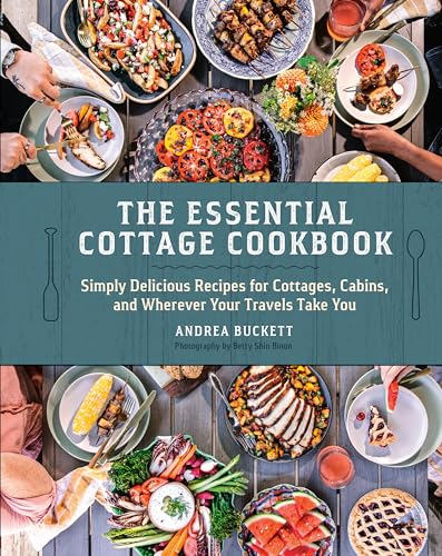 The Essential Cottage Cookbook: Simply Delicious Recipes For Cottages, Cabins, And Wherever Your Travels Take You