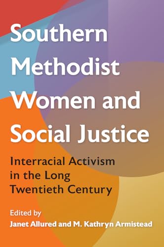Southern Methodist Women And Social Justice: Interracial Activism In The Long Twentieth Century