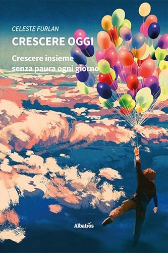 Crescere Oggi. Crescere Insieme Senza Paura Ogni Giorno
