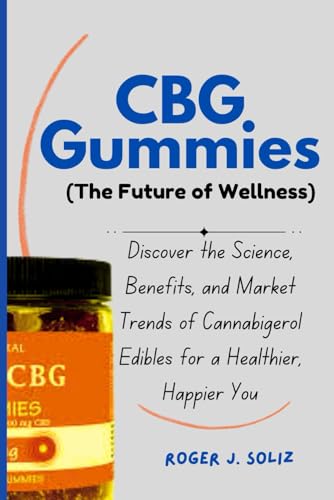 Cbg Gummies (The Future Of Wellness): Discover The Science, Benefits, And Market Trends Of Cannabigerol Edibles For A Healthier, Happier You