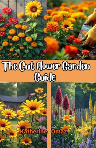 The Cut Flower Garden Guide: Grow Stunning Flowers For Bouquets & Profit