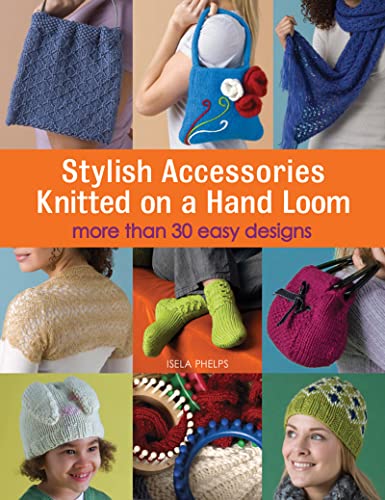 Stylish Accessories Knitted On A Hand Loom: More Than 30 Easy Designs