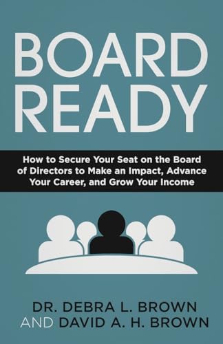 Board Ready: How To Secure Your Seat On The Board Of Directors To Make An Impact, Advance Your Career, And Grow Your Income