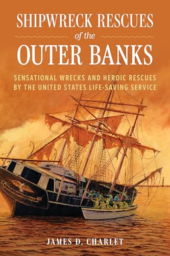 Shipwreck Rescues Of The Outer Banks: Sensational Wrecks And Heroic Rescues By The United States Life-Saving Service