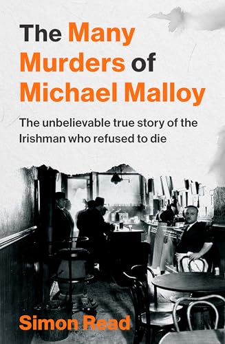 The Many Murders Of Michael Malloy: The Most Outrageous Irish Murder You’Ve Never Heard Of: The Unbelievable True Story Of The Irishman Who Refused To