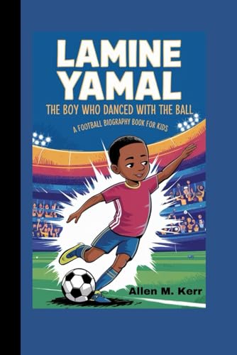 Lamine Yamal: The Boy Who Danced With The Ball (Football Biography Book For Kids)