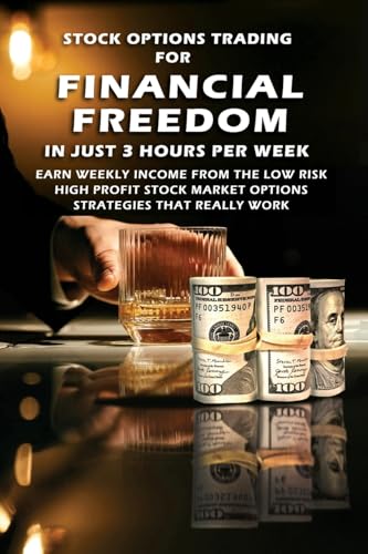 Stock Options Trading For Financial Freedom In Just 3 Hours Per Week: Earn Weekly Income From The Low Risk, High Profit Stock Market Options Strategie