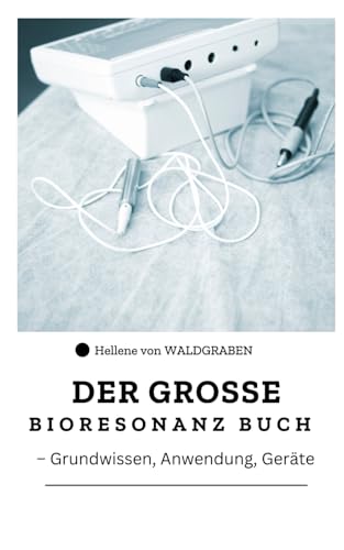 Das Große Bioresonanz Buch: Grundwissen - Anwendung - Geräte -: Entdecken Sie Die Faszinierende Welt Der Bioresonanz!