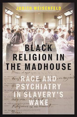 Black Religion In The Madhouse: Race And Psychiatry In Slavery'S Wake