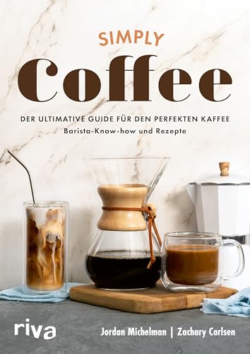 Simply Coffee: Der Ultimative Guide Für Den Perfekten Kaffee: Barista-Know-How Und Rezepte | Aufbrühen Mit French Press, Melitta Und Co. Für Anfänger 