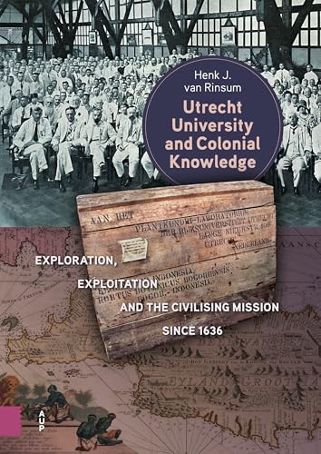 Utrecht University And Colonial Knowledge: Exploration, Exploitation And The Civilising Mission Since 1636