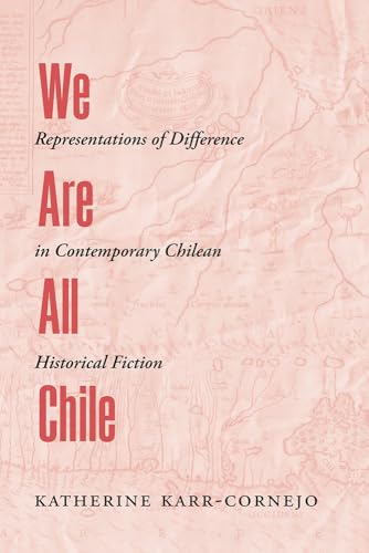 We Are All Chile: Representations Of Difference In Contemporary Chilean Historical Fiction
