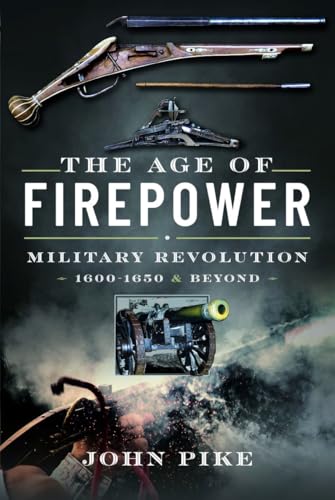 The Age Of Firepower: Military Revolution 1600-1650 And Beyond
