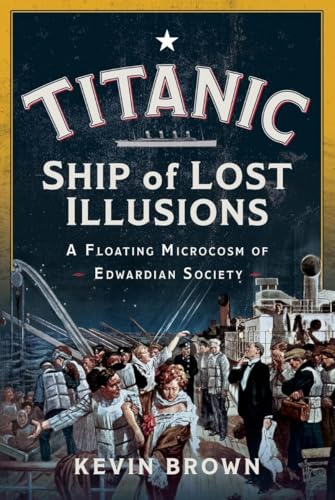 Titanic: Ship Of Lost Illusions: A Floating Microcosm Of Edwardian Society