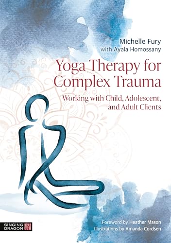 Yoga Therapy For Complex Trauma: Working With Child, Adolescent, And Adult Clients