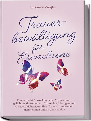Trauerbewältigung Für Erwachsene: Kopf Hoch, Sie Schaffen Das! Das Selbsthilfe Workbook Bei Trauer Mit Tipps Und Übungen Um Ihre Trauer Zu Verstehen,
