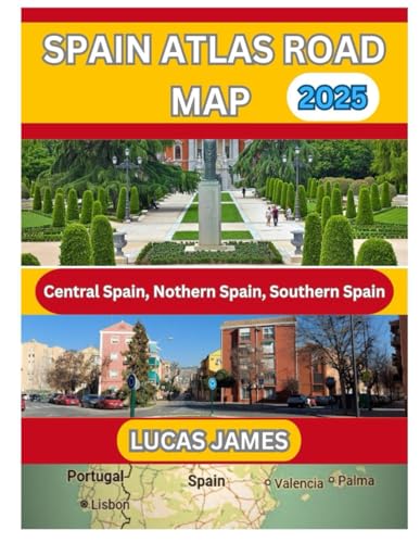 Spain Atlas Road Map 2025: The Ultimate Traveler’S Guide To Scenic Drives, Hidden Gems And Essential Road Trip Tips For Exploring Spain Like A Local
