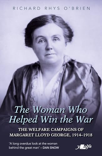 The Woman Who Helped Win The War: The Welfare Campaigns Of Margaret Lloyd George, 1914-1918
