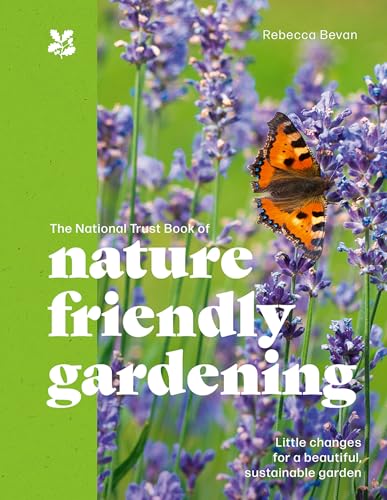 The National Trust Book Of Nature-Friendly Gardening: An Inspiring And Practical Guide To Greener Gardening