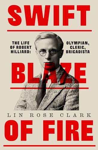 Swift Blaze Of Fire: The Life Of Robert Hilliard: Olympian, Cleric, Brigadista