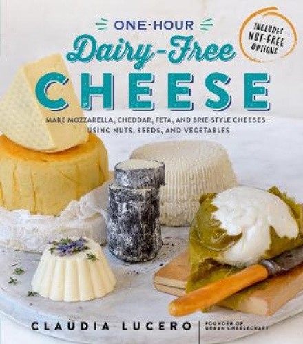 One-Hour Dairy-Free Cheese: Make Mozzarella, Cheddar, Feta, and Brie-Style