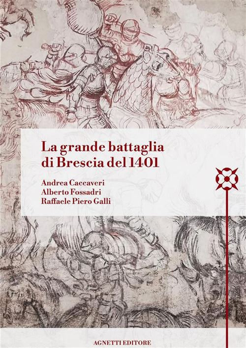 LA GRANDE BATTAGLIA DI BRESCIA DEL 1401  - GALLI RAFFAELE PIERO, CACCAVERI