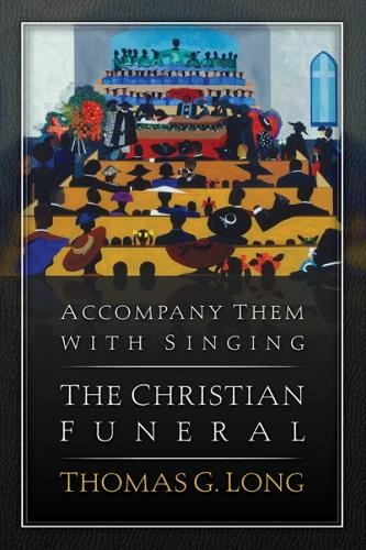 Thomas G. Long Accompany Them with Singing--The Christian Funeral (Tascabile)