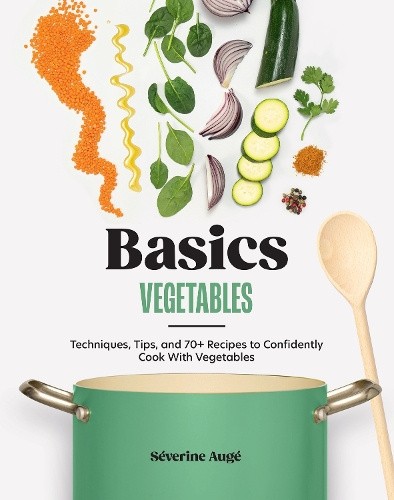 Basics: Vegetables: Techniques, Tips, and 70+ Recipes to Confidently Cook with