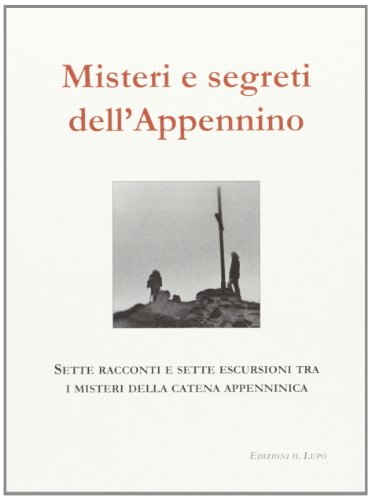 Misteri E Segreti Dell'Appennino. Sette Racconti E Sette Escursioni Tra I Misteri Della Catena Appenninica