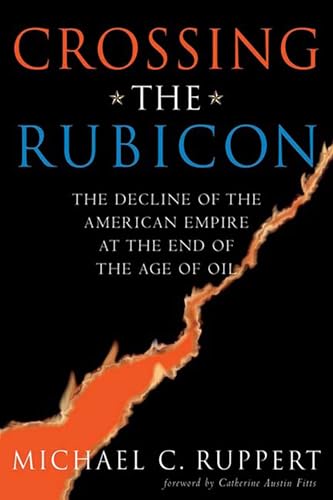 Crossing The Rubicon: The Decline Of The American Empire At The End Of The Age Of Oil