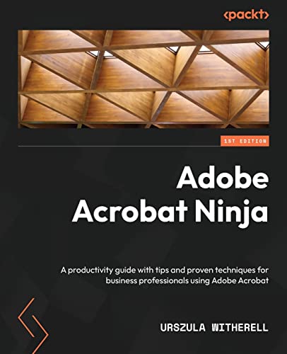Adobe Acrobat Ninja: A Productivity Guide With Tips And Proven Techniques For Business Professionals Using Adobe Acrobat