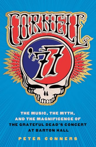 Cornell '77: The Music, The Myth, And The Magnificence Of The Grateful Dead'S Concert At Barton Hall