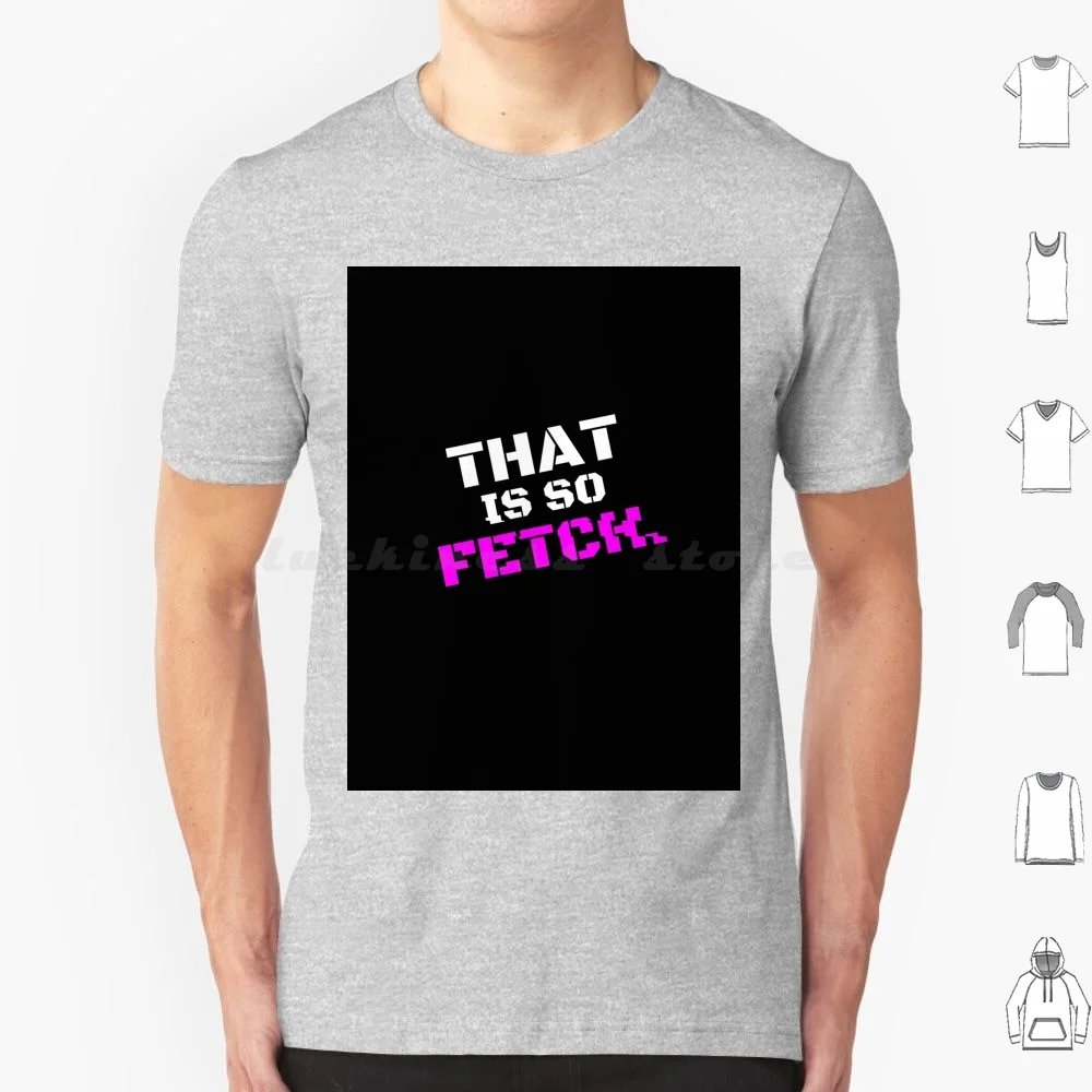 Mean Girls Che È Così Fetch Frase T Shirt Uomo Donna Bambini 6Xl Mean Girls That So Fetch Regina George Funny Burn Book Fetch On