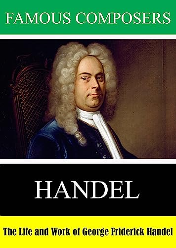 Famous Composers: The Life And Work Of George Friderick Handel