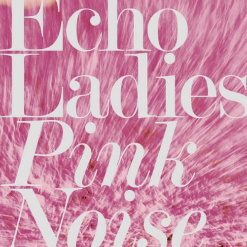 Echo Ladies Pink Noise (CD) Album