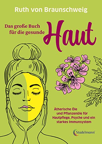 Das Große Buch Für Die Gesunde Haut. Ätherische Öle Und Pflanzenöle Für Hautpflege, Psyche Und Ein Starkes Immunsystem. Rette Deine Haut Mit Biologisc