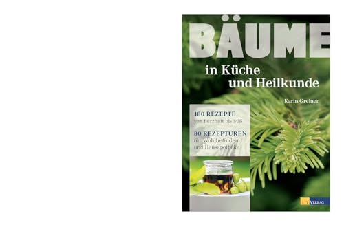 Bäume - In Küche Und Heilkunde: 180 Rezepte Von Herzhaft Bis Süß. 80 Rezepturen Für Wohlbefinden Und Hausapotheke.