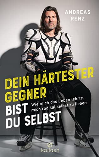 Dein Härtester Gegner Bist Du Selbst: Wie Mich Das Leben Lehrte, Mich Radikal Selbst Zu Lieben