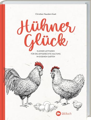 Hühner-Glück: Kleiner Leitfaden Für Die Artgerechte Haltung Im Eigenen Garten. Von Anatomie Bis Zucht: Zahlreiche Tipps Zur Auswahl Der Rassen, Optima