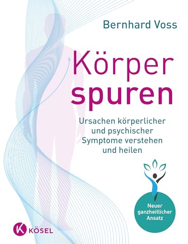 Körperspuren: Ursachen Körperlicher Und Psychischer Symptome Verstehen Und Heilen - Neuer Ganzheitlicher Ansatz