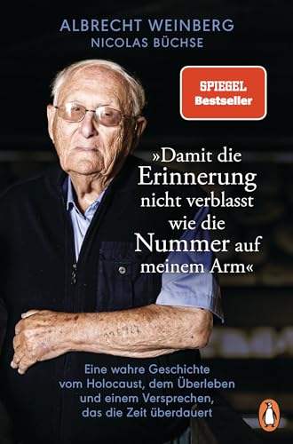 Albrecht Weinberg - 'Damit Die Erinnerung Nicht Verblasst Wie Die Nummer Auf Meinem Arm': Eine Wahre Geschichte Vom Holocaust, Dem Überleben Und Einem