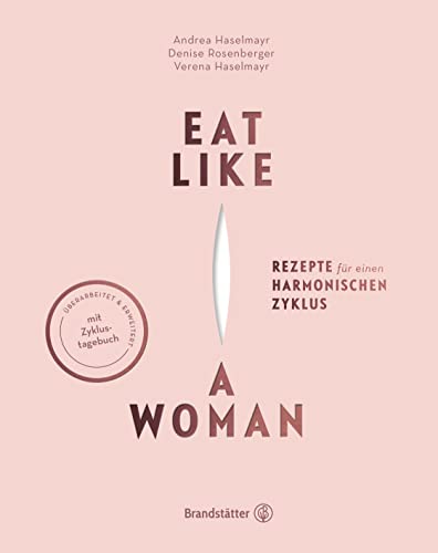 Eat Like A Woman: Rezepte Für Einen Harmonischen Zyklus. Mit Pflanzlicher Ernährung, Yoga-Übungen Und Entspannungstechniken Menstruationsbeschwerden L