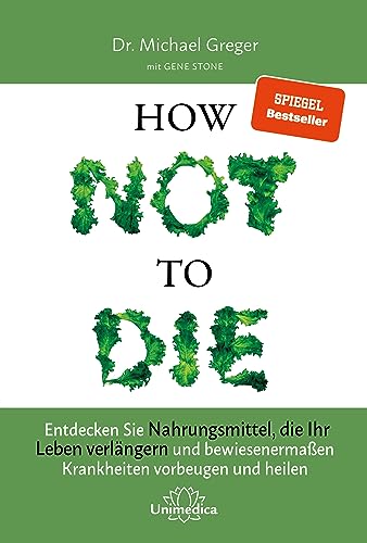 How Not To Die: Entdecken Sie Nahrungsmittel, Die Ihr Leben Verlängern - Und Bewiesenermaßen Krankheiten Vorbeugen Und Heilen