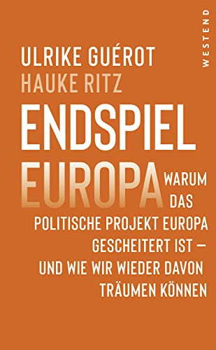 Endspiel Europa: Warum Das Politische Projekt Europa Gescheitert Ist Und Wie Wir Wieder Davon Träumen Können