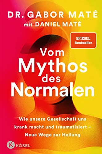 Vom Mythos Des Normalen: Wie Unsere Gesellschaft Uns Krank Macht Und Traumatisiert - Neue Wege Zur Heilung - New York Times Und Spiegel Bestseller