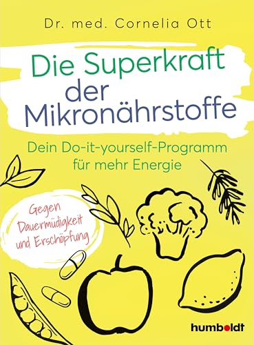 Die Superkraft Der Mikronährstoffe: Dein Do-It-Yourself-Programm Für Mehr Energie. Gegen Dauermüdigkeit Und Erschöpfung