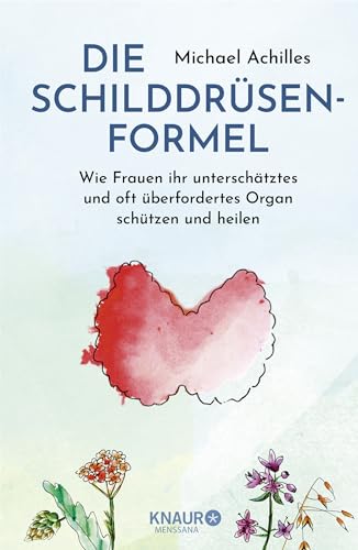Die Schilddrüsen-Formel: Wie Frauen Ihr Unterschätztes Und Oft Überfordertes Organ Schützen Und Heilen | Einfach Ganzheitlich! Alles Was Frauen Zum Th