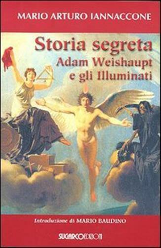 Storia segreta. Adam Weishaupt e gli illuminati - Iannaccone Mario Arturo