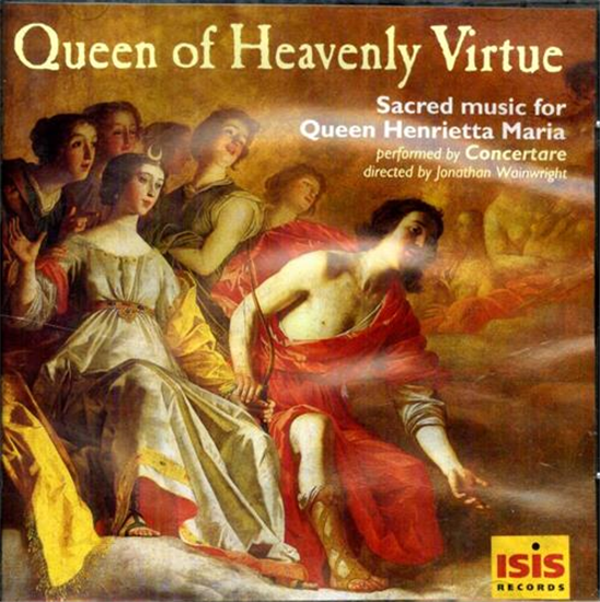 - Queen of Heavenly Virtue. Sacred Music for Queen Henrietta Maria. Performed b